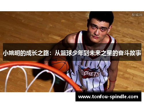 小姚明的成长之路：从篮球少年到未来之星的奋斗故事