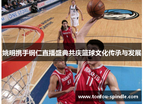 姚明携手铜仁直播盛典共庆篮球文化传承与发展