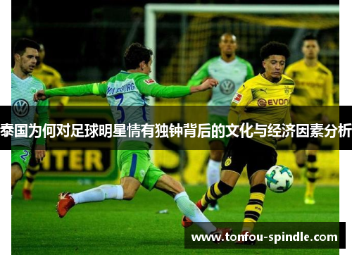 泰国为何对足球明星情有独钟背后的文化与经济因素分析