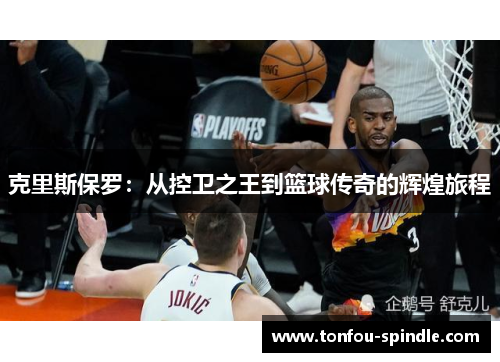 克里斯保罗：从控卫之王到篮球传奇的辉煌旅程