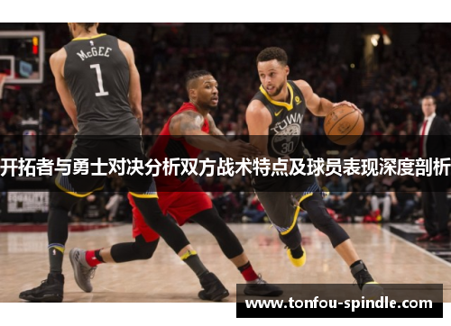 开拓者与勇士对决分析双方战术特点及球员表现深度剖析