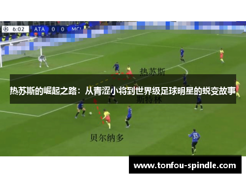 热苏斯的崛起之路：从青涩小将到世界级足球明星的蜕变故事