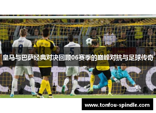 皇马与巴萨经典对决回顾06赛季的巅峰对抗与足球传奇