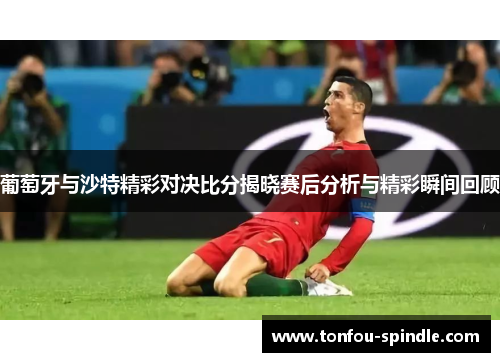 葡萄牙与沙特精彩对决比分揭晓赛后分析与精彩瞬间回顾